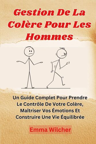 Gestion De La Colère Pour Les Hommes: Un Guide Complet Pour Prendre Le Contrôle De Votre Colère, Maîtriser Vos Émotions Et Construire Une Vie Équilibrée