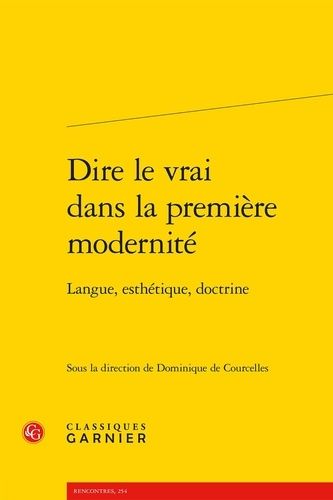 Dire Le Vrai Dans La Première Modernité - Langue, Esthétique, Doctrine