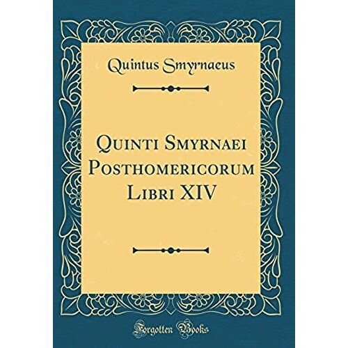 Quinti Smyrnaei Posthomericorum Libri Xiv (Classic Reprint)