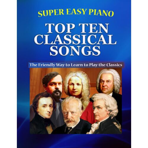 Super Easy Piano Top Ten Classical Songs: The Easy Way To Play The Classics