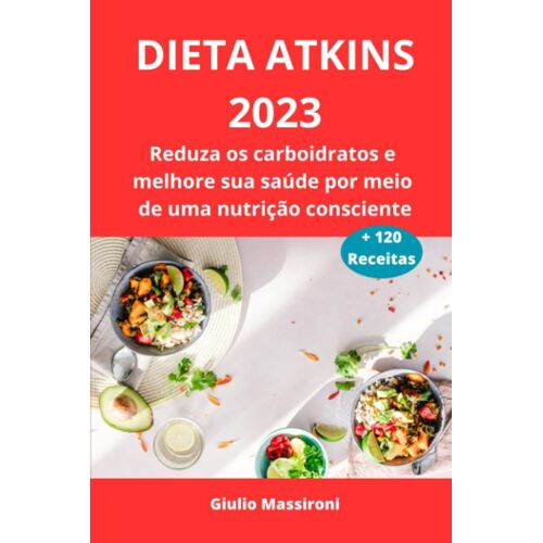 Dieta Atkins 2023: Reduza Os Carboidratos E Melhore Sua Saúde Por Meio De Uma Nutrição Consciente