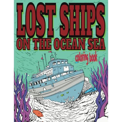 Lost Ships On The Ocean Sea Coloring Book: A Fun Little Collection Of 51 Ships At Or Under Sea To Color With Wonderment