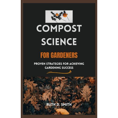 Compost Science For Gardeners: Proven Strategies For Achieving Gardening Success