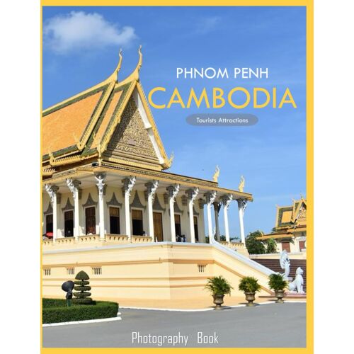 Phnom Penh Cambodia: A Mind-Blowing Tour Of Phnom Penh City,Cambodia Photography Coffee Table Book: For People Of All Ages Who Love Tourism & Travel.....Relaxing & Meditation - Paperback.July 13,2023.