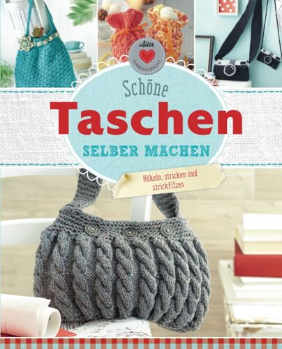 Schöne Taschen Selber Machen: Häkeln, Stricken Und Strickfilzen (Alles Handgemacht)