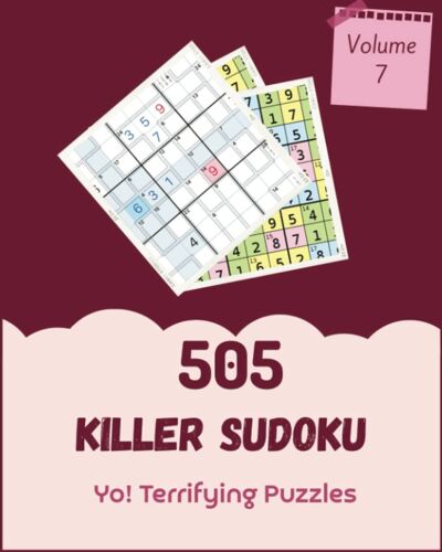 Yo! 505 Terrifying Killer Sudoku Puzzles Volume 7: A Large Collection Of Logic Games, With Guide And Solutions, From Beginner To Expert, To Practice Your Mind, To Boost Your Brain