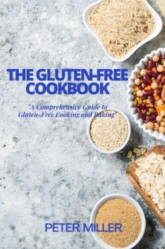 The Gluten-Free Cookbook: A Comprehensive Guide To Gluten-Free Cooking And Baking