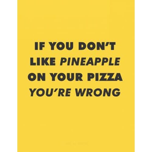 If You Don't Like Pineapple On Your Pizza You're Wrong Lined Notebook: Great Book For Any Pizza Lover