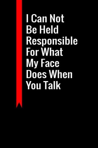 I Can Not Be Held Responsible For What My Face Does When You Talk: Funny Blank Lined Journal Coworker, Friends And Colleagues.. 6" X 9", 120 Pages