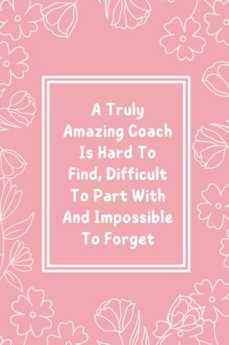 A Truly Amazing Coach Is Hard To Find, Difficult To Part With And Impossible To Forget: Blank Lined Notebook Thank You Appreciation Gift For Coaches