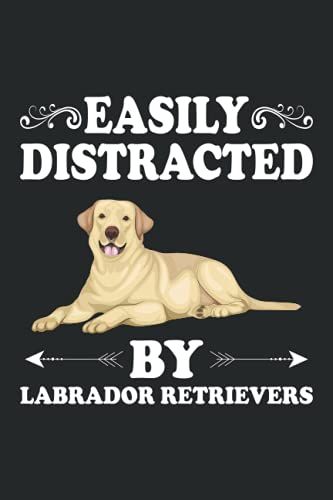 Easily Distracted By Labrador Retrievers Notebook: Animal Lover Labrador Retriever Journal For Men, Women, Girls, Kids - 6 X 9" 100 Pages