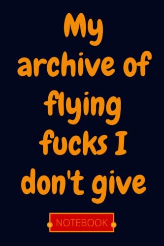 My Archive Of Flying Fucks I Don't Give: Gift Journal Notebook For Family/Friends/Husband/Wife/Men