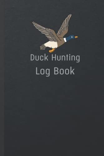 Duck Hunting Log Book: Wild/Water Fowl Hunting Journal To Keep Record Of Date,Types Of Flora ,Time, Location, Hunting Type, Activity & Sightings , ... ... & Notes , Ideal Gift For Hunters