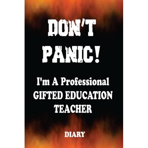 Don't Panic! I'm A Professional Gifted Education Teacher - Undated Diary: Customized Weekly Work Planner Valid For Any Year Gift For A Busy Gifted Education Teacher.