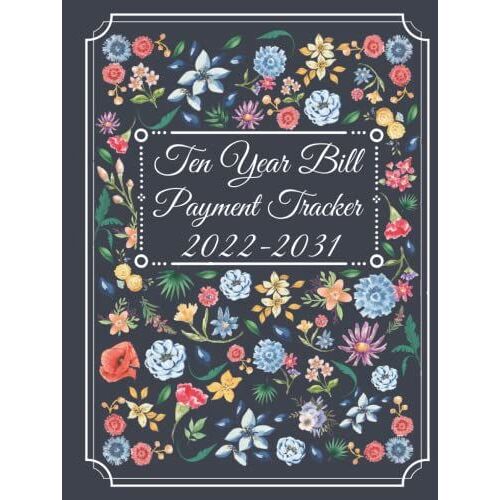 Ten Year Bill Payment Tracker: Simple Monthly Bill Records And Checklist Organizer Planner 120 Months (January 2022 - December 2031) 10 Years ... And Business With Beautiful Floral Cover