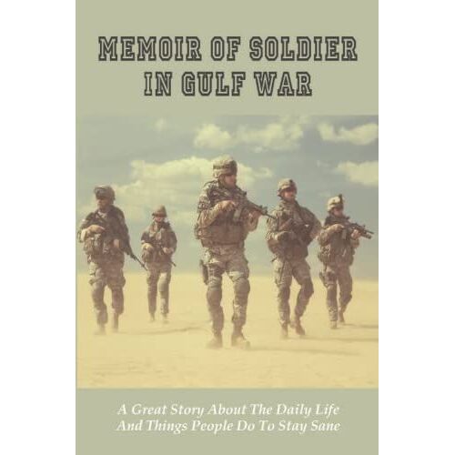 Memoir Of Soldier In Gulf War: A Great Story About The Daily Life And Things People Do To Stay Sane