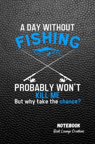 A Day Without Fishing Probably Won't Kill Me But Why Take The Chance: Funny Gag Gift: Black Blank Lined Fishing Notebook With 100 Pages - 6 Inches By 9 Inches
