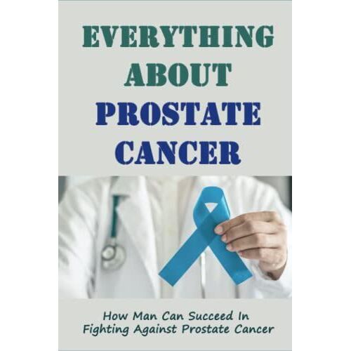 Everything About Prostate Cancer: How Man Can Succeed In Fighting Against Prostate Cancer