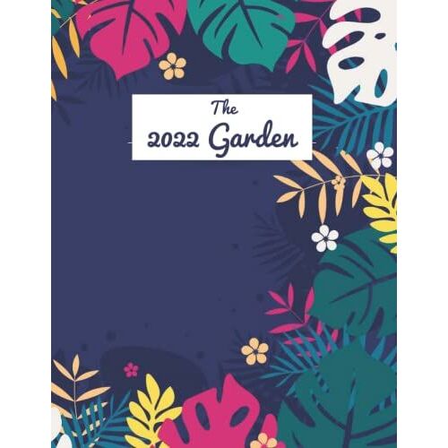 The 2022 Garden Logbook: Weekly Organizer With Charts And Planting Tasks Journal, Flower - Vegetable - New Plantings For 1 Year