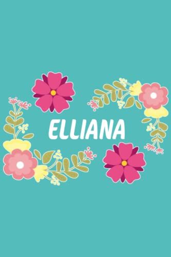 Elliana: 6x9 Lined Paper Journal Writing Notebook, 120 Pages Teal Blue Pink & Yellow Flowers With Fun Cute Custom Personalized Name Family Quote Girl ... Homeschool Homework Home School 6 Inch X 9 In