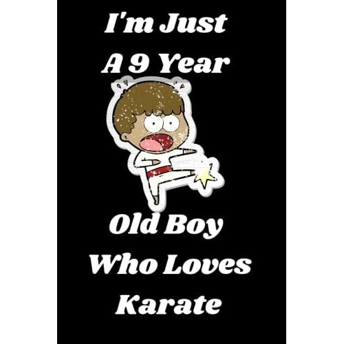 I'm Just A 9 Year Old Boy Who Loves Karate: This Journal Is A Perfect Birthday Gift For Boys, Kids, Boys, Couples, Little Boys, Students And School Boys. A Gift For Karate Lovers