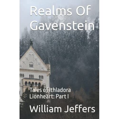 Realms Of Gavenstein: Tales Of Ithladora Lionheart: Part I