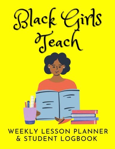 Black Girls Teach: Weekly Lesson Planner And Student Logbook