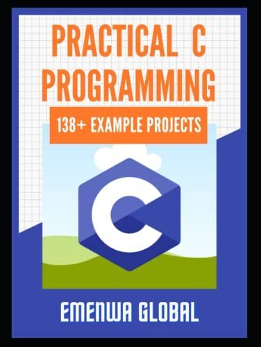 Practical C Projects For Beginners: 138+ Practical C Programming Practices And Projects