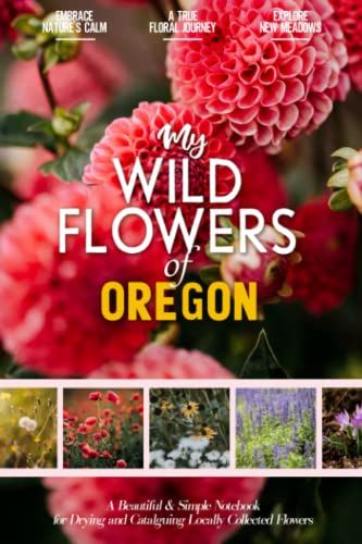 My Wildflowers Of Oregon: A Beautiful And Practical Herbarium Notebook For Drying And Cataloguing Locally Collected Flowers, Plants And Other Greenery ... And Colorful Adventure Into Your Local Flora