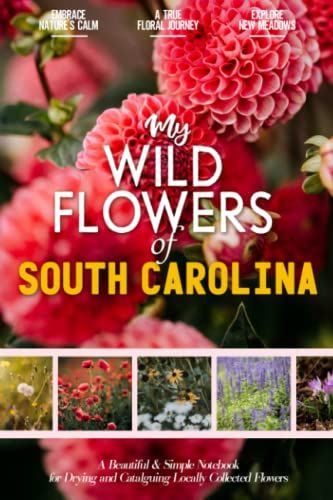 My Wildflowers Of South Carolina: A Beautiful And Practical Herbarium Notebook For Drying And Cataloguing Locally Collected Flowers, Plants And Other ... And Colorful Adventure Into Your Local Flora