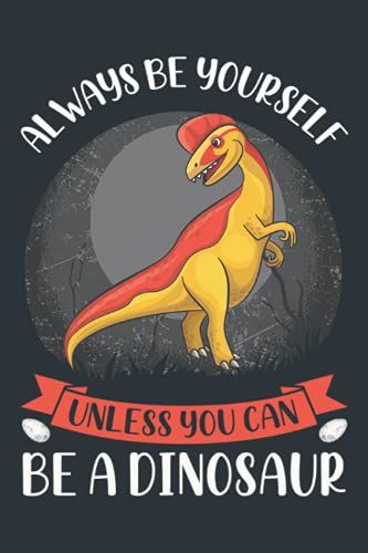 Always Be Yourself Unless You Can Be: Funny Dinosaur Composition Notebook Journal Planner Or Diary ( 6 X 9 Inches|108 Blank Lined Pages) To Write In ... Rex Or Your Work - Gifts For Dinosaur Lovers