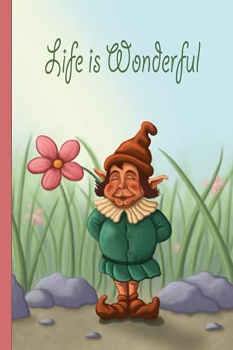Life Is Wonderful: Cute Notebook For Girls Women Dreamers And Optimists, Funny Flower Gnome Or Elf Fantasy Art Journal Diary (120 Pages 6 X 9 Inches)