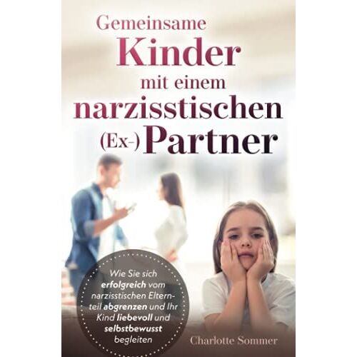 Gemeinsame Kinder Mit Einem Narzisstischen (Ex-) Partner: Wie Sie Sich Erfolgreich Vom Narzisstischen Elternteil Abgrenzen Und Ihr Kind Liebevoll Und Selbstbewusst Begleiten