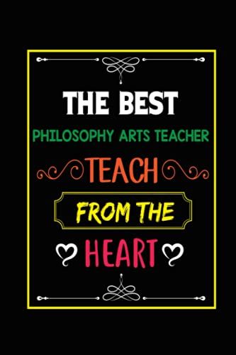 The Best Philosophy Arts Teacher Teach From The Heart: Perfect Appreciation, Philosophy Arts Teacher Retirement Gifts. Inspirational Journal Or Notebook For Teacher Gift.