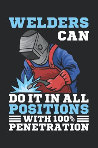 Welders Can Do It In All Positions With 100% Penetration: Journal, Diary And Planner For Welders, Welding Welds Notebook Gift, ("6x9", 110 Pages)