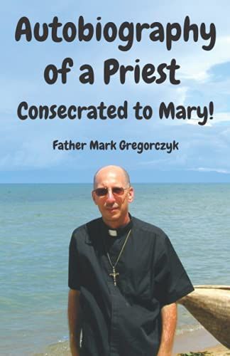 Autobiography Of A Priest Consecrated To Mary: From Sinner To Saint!