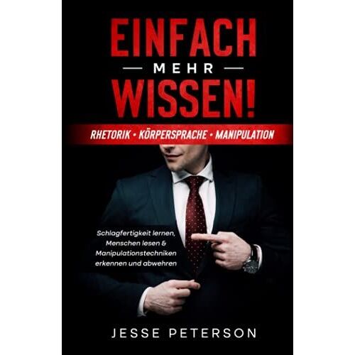 Einfach Mehr Wissen! Rhetorik | Körpersprache | Manipulation: Schlagfertigkeit Lernen, Menschen Lesen & Manipulationstechniken Erkennen Und Abwehren