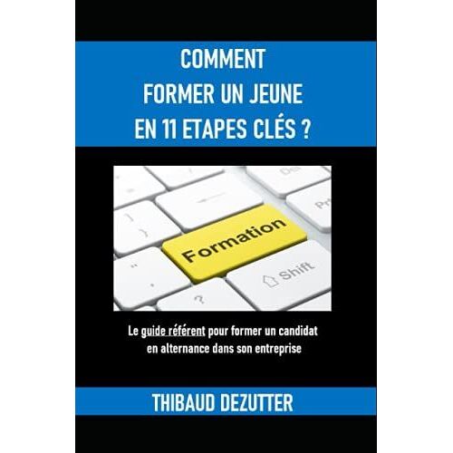 Comment Former Un Jeune En 11 Etapes Cles?: Le Guide Référent Pour Former Un Candidat En Alternance Dans Son Entreprise