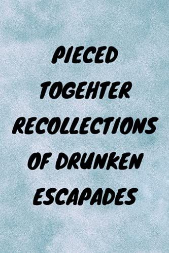 Pieced Togehter Recollections Of Drunken Escapades: Funny Gag Gift Notebook Journal, Funny Quote White Elephant Notebook For Coworkers, Family, Friends And Couples