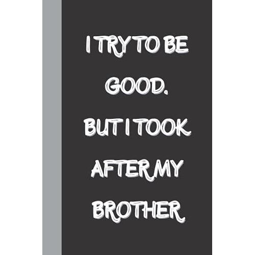 I Try To Be Good. But I Took After My Brother: Funny Gag Gift Notebook Journal, Funny Quote White Elephant Notebook For Coworkers, Family, Friends And Couples