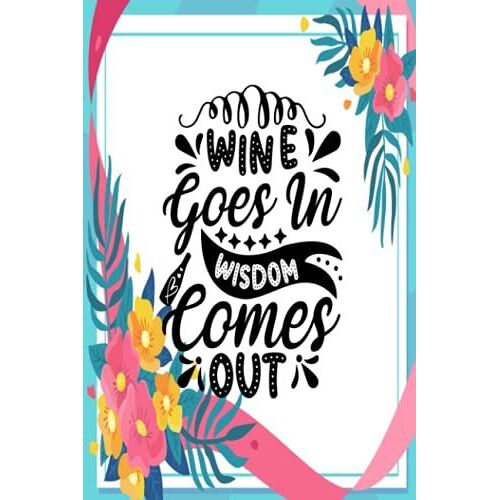 Wine Goes In Wisdom Comes Out: Floral Funny Lined Notebook For Journaling - Lined Blank Journal/Diary With A Snowflake Themed Interior - Gag Gifts - Funny Office Gifts