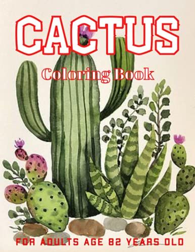 Cactus Coloring Book For Adults Age 82 Years Old: Perfect Gift For Succulents, Cactus And Desert Plant Lovers For Relaxation And Mindfulness, Coloring Book