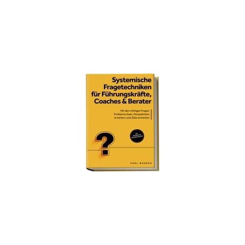 Systemische Fragetechniken Für Führungskräfte, Coaches & Berater: Mit Den Richtigen Fragen Probleme Lösen, Perspektiven Erweitern Und Ziele Erreichen - Inkl. Workbook & Praxisbeispielen