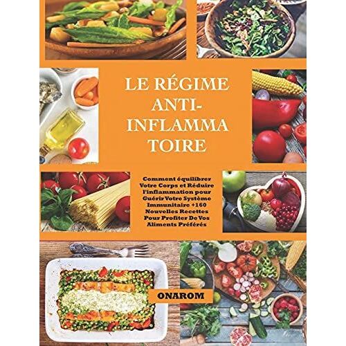 Le Régime Anti-Inflammatoire: Comment Équilibrer Votre Corps Et Réduire L'inflammation Pour Guérir Votre Système Immunitaire +160 Nouvelles Recettes Pour Profiter De Vos Aliments Préférés