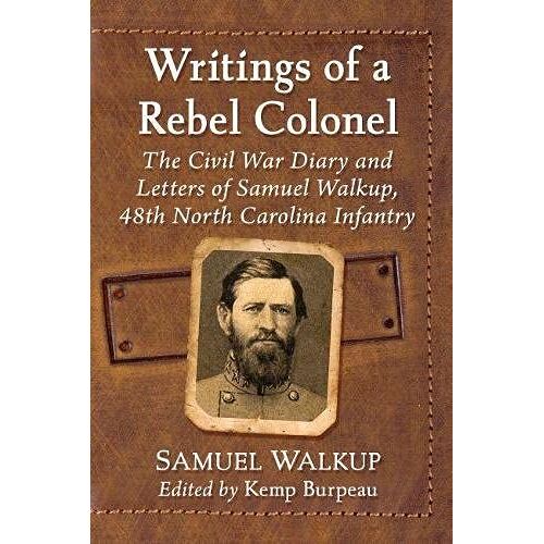 Writings Of A Rebel Colonel: The Civil War Diary And Letters Of Samuel Walkup, 48th North Carolina Infantry