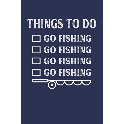 Things To Do, Go Fishing, Go Fishing, Go Fishing, Go Fishing: Fishing Journal Complete Fishermans Log Book To Keep Track Of Daily Fishing | Fishing ... | 6x9 -Fishing Lovers Logbook - 131 Pages