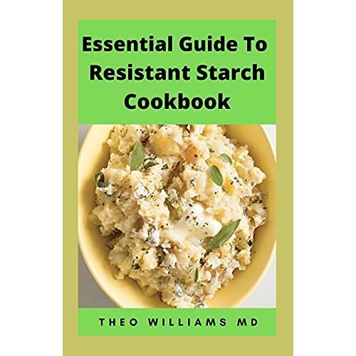 Essential Guide To Resistant Starch Cookbook: All You Need To Know About Resistant Diet And Meal Plan To Lose Weight Rapidly, Heal Gut & Improve Health