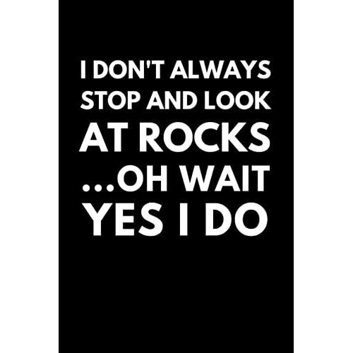 I Don't Always Stop And Look At Rocks ...Oh Wait Yes I Do: Funny Geology Notebook With Lined Pages, A Great Appreciation Gift Idea For Geologist