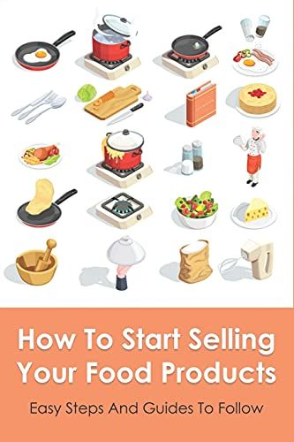 How To Start Selling Your Food Products: Easy Steps And Guides To Follow: Marketing Food Products Ideas