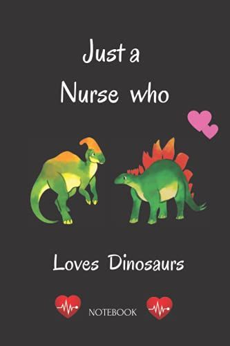 Just A Nurse Who Loves Dinosaurs Notebook: Lined Notebook Journal Gift For Nurse Loves Dinosaurs,Gift For Future Nurses,Future Nurses,Gifts For Lover ... Gifts,Size 6x9 Inches,120 Pages